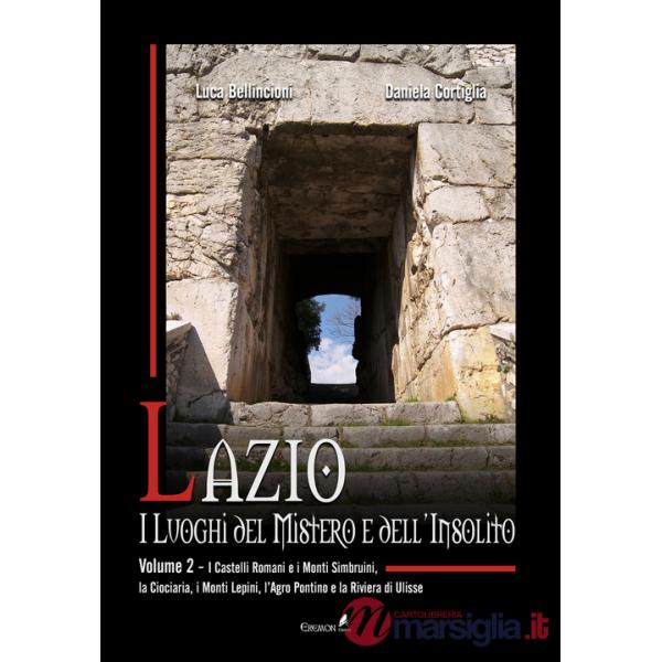 Lazio. I luoghi del mistero e dell'insolito. Vol. 2: I Castelli Romani e i Monti Simbruini, la Ciociaria, i Monti Lepini, l'Agro