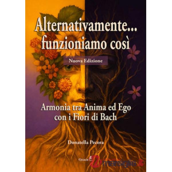 Alternativamente... funzioniamo così. Armonia tra Anima ed Ego con i Fiori di Bach. Nuova ediz.