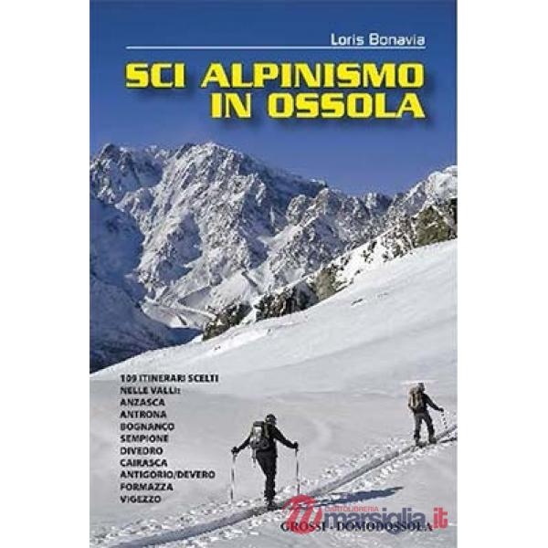 Sci alpinismo in Ossola. 109 itinerari scelti nelle valli: Anzasca, Antrona, Bognanco, Sempione, Divedro, Cairasca, Antigorio/De