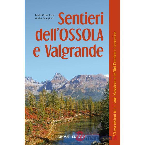 Sentieri dell'Ossola e Valgrande. 50 escursioni tra il lago Maggiore e le Alpi Pennine e Lepontine
