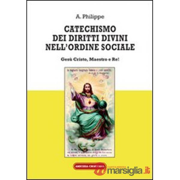 Catechismo dei diritti divini nell'ordine sociale. Gesù Cristo, Maestro e Re!
