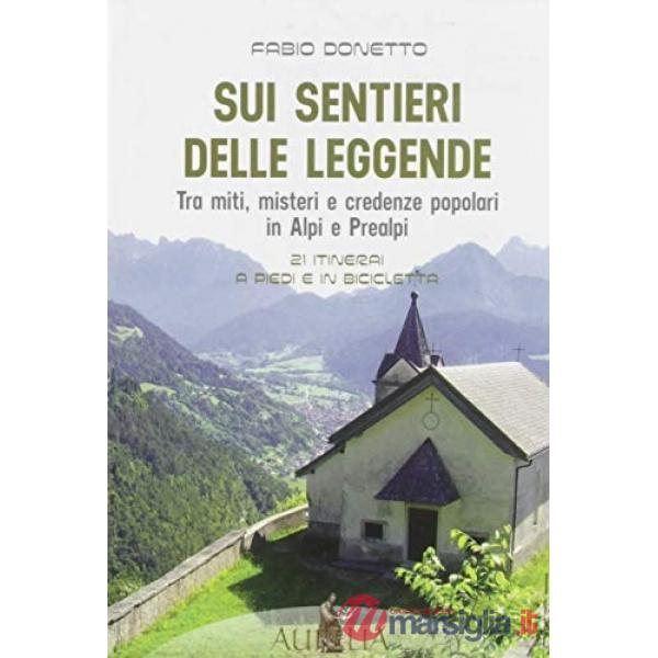 Sui sentieri delle leggende. Tra miti, misteri e credenze popolari in Alpi e Pre