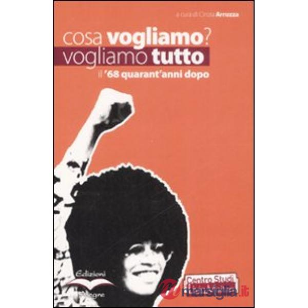Cosa vogliamo? Vogliamo tutto. Il '68 quarant'anni dopo