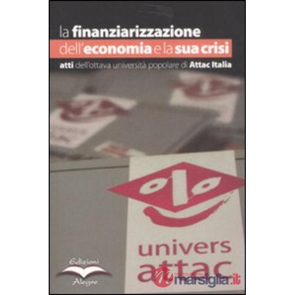 Finanziarizzazione dell'economia e la sua crisi. Atti dell'ottava Università popolare di Attac Italia (La)