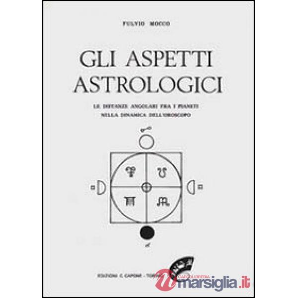 Aspetti astrologici. Le distanze angolari fra i pianeti nella dinamica dell'oroscopo (Gli)