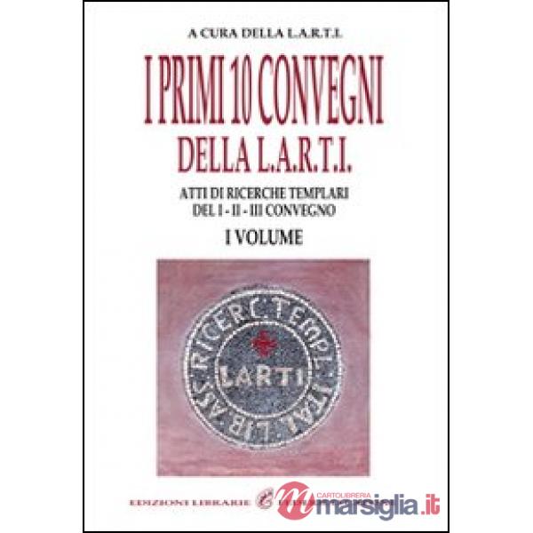 Primi dieci convegni della Larti (I). Vol. 1: Atti di ricerche templari del 1°, 2°, 3° convegno