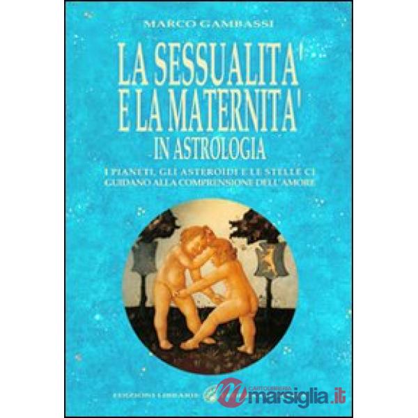 Sessualità e la maternità in astrologia. I pianeti, gli asteroidi e le stelle ci guidano alla comprensione dell'amore (La)