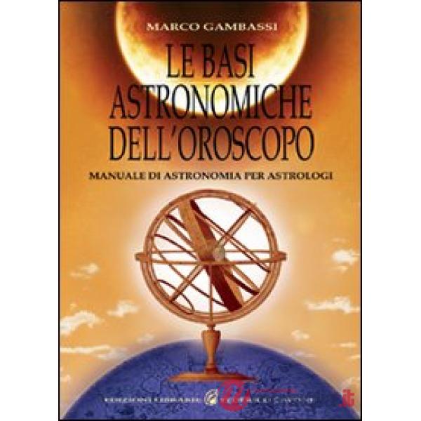 Basi astronomiche dell'oroscopo. Manuale di astronomia per astrologi (Le)