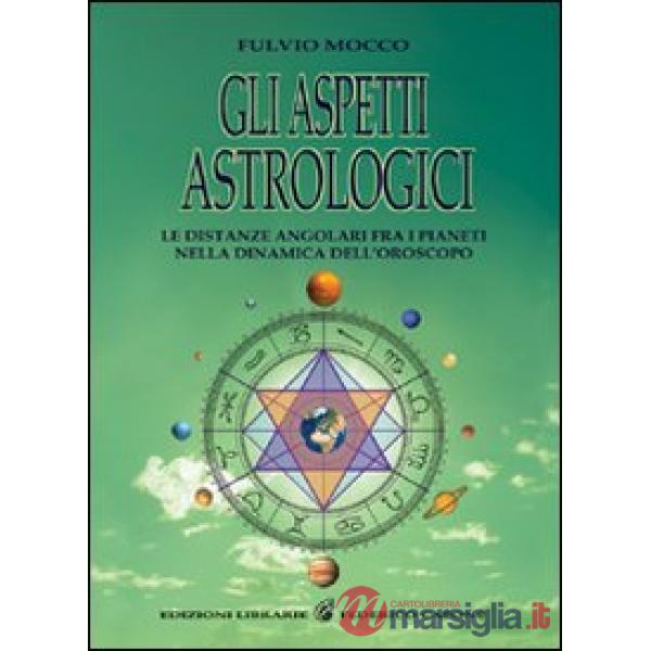 Aspetti astrologici. Le distanze angolari fra i pianeti nella dinamica dell'oroscopo (Gli)