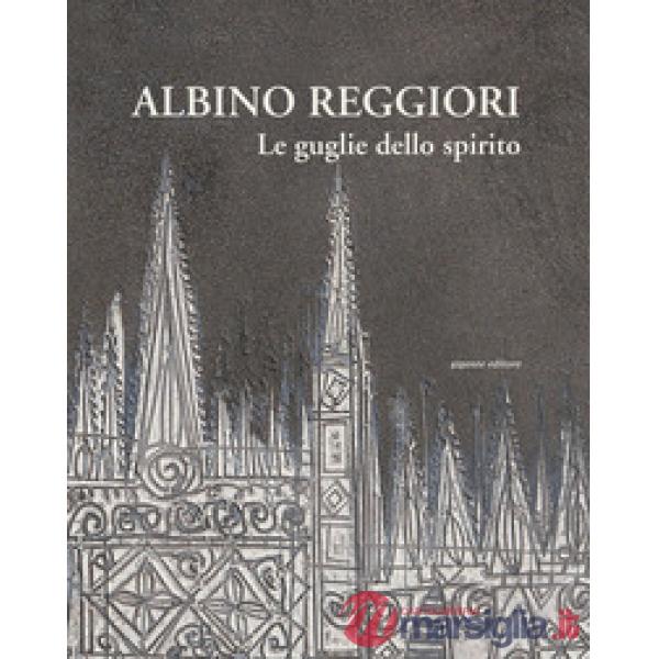 Albino Reggiori. Le guglie dello spirito
