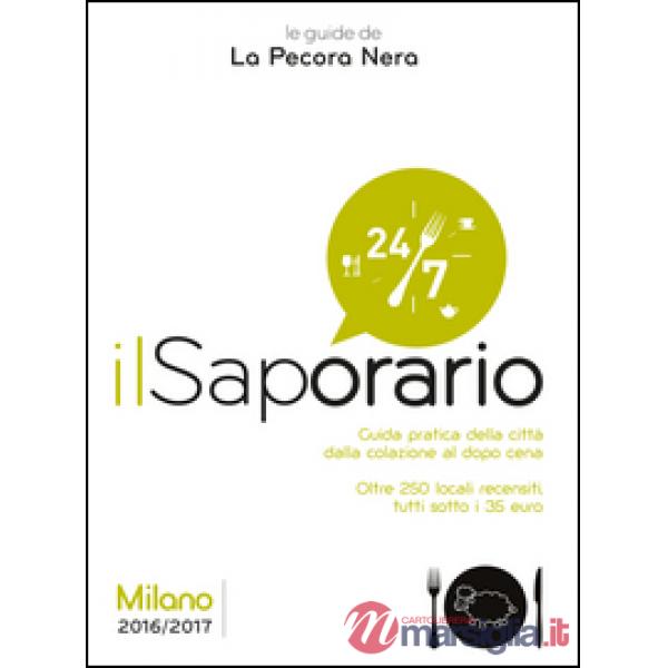 Saporario. Milano 2016/2017. Guida pratica della città dalla colazione al dopo cena. Oltre 250 locali recensiti tutti sotto i 35
