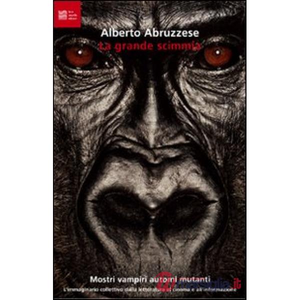 Grande scimmia. Mostri, vampiri, automi, mutanti. L'immaginario collettivo dalla letteratura al cinema e all'informazione (La)