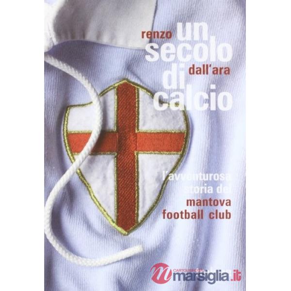 Secolo di calcio. L'avventurosa storia del Mantova football club (Un)