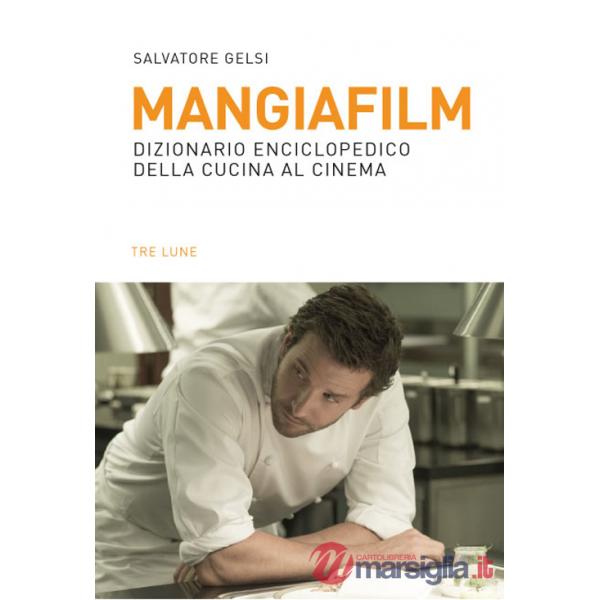 Mangiafilm. Dizionario enciclopedico della cucina al cinema