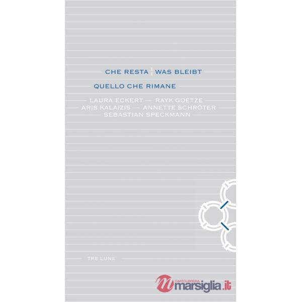 Che resta-Was bleibt. Quello che rimane. Laura Eckert, Rayk Goetze, Aris Kalaizis, Annette Schroter, Sebastian Speckmann. Ediz. 