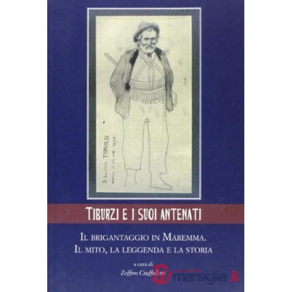 Tiburzi e i suoi antenati. Il brigantaggio in Maremma. Il mito, la leggenda e la storia