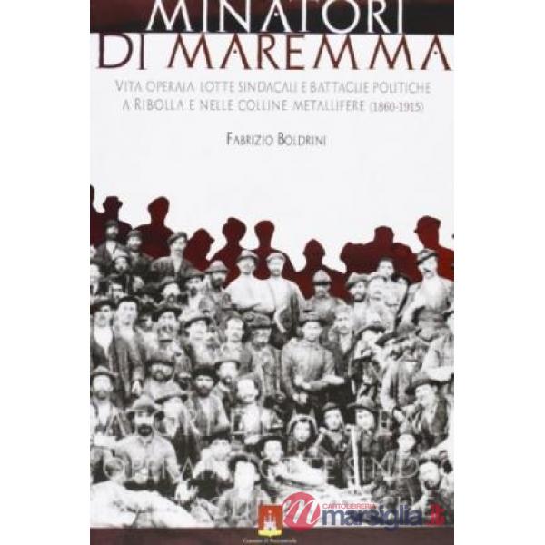 Minatori di Maremma. Vita operaia, lotte sindacali e battaglie politiche a Ribolla e nelle colline metallifere (1860-1915)
