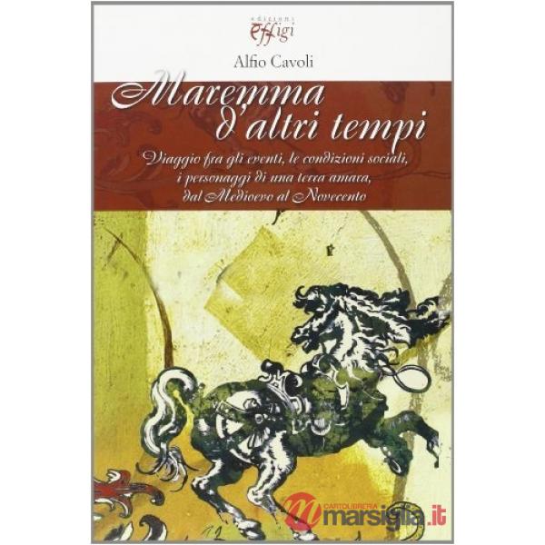 Maremma d'altri tempi. Viaggio fra gli eventi, le condizioni sociali, i personag