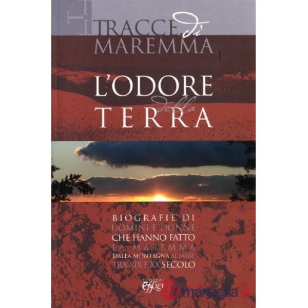 Tracce di Maremma. L'odore della terra. Biografie di uomini e donne c he hanno f
