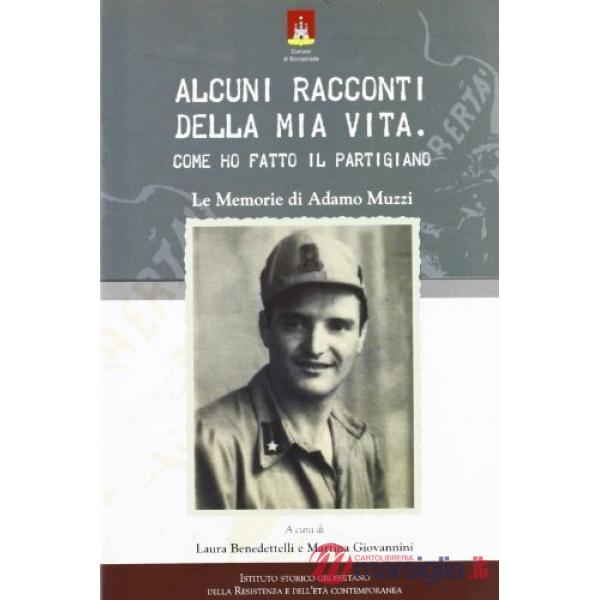Alcuni racconti della mia vita. Come ho fatto il partigiano. Le memorie di Adamo Muzzi