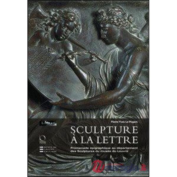 Sculpture à la lettre. Promenade épigraphique au département des Sculptures du musée du Louvre. Ediz. illustrata