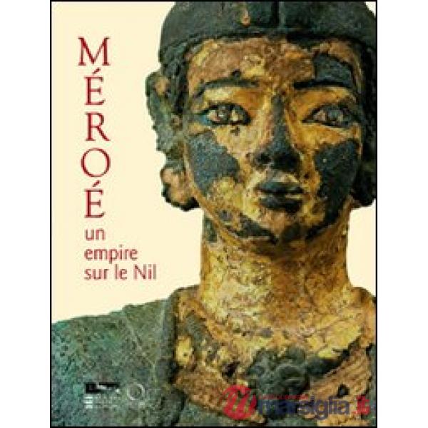 Méroè. Un empire sur le Nil. Ediz. illustrata