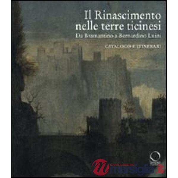 Rinascimento nelle terre ticinesi. Da Bramantino a Bernardino Luini. Catalogo e itinerari. Ediz. illustrata (Il)