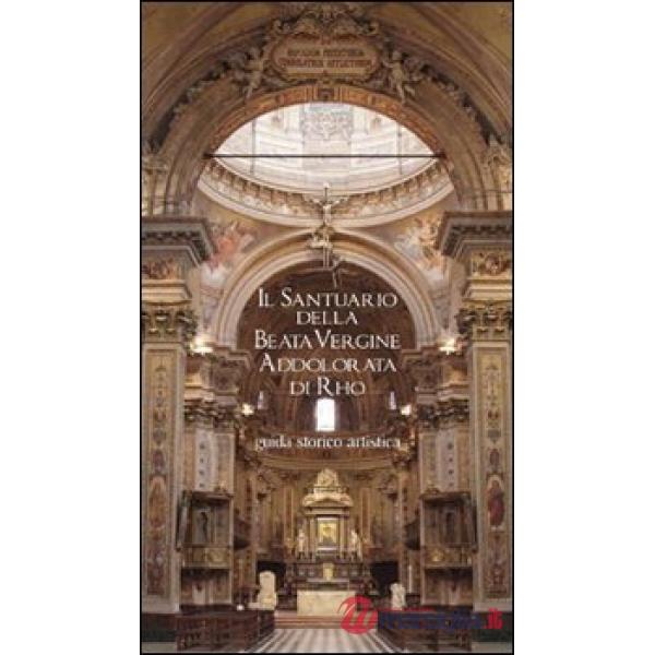 Santuario della Beata Vergine Addolorata di Rho. Guida storico artistica. Ediz. 