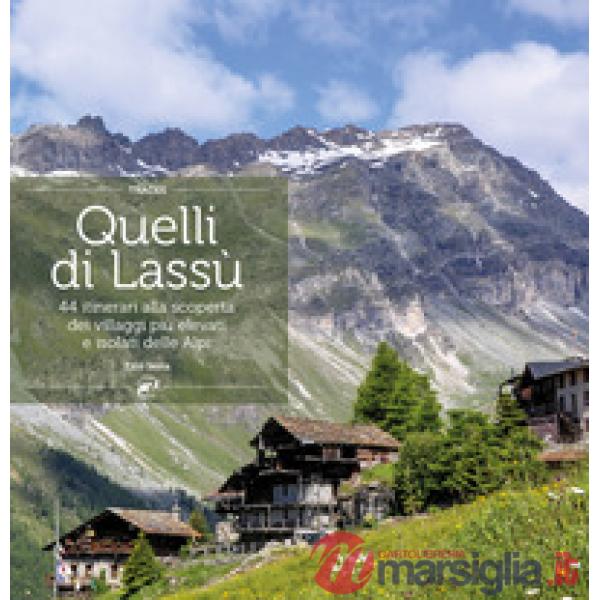 Quelli di lassù. 44 itinerari alla scoperta dei villaggi più elevati e isolati delle Alpi