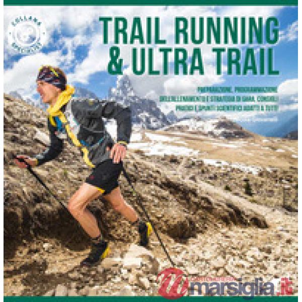 Trail running & ultra trail. Preparazione, programmazione dell'allenamento e strategia di gara. Consigli pratici e spunti scient