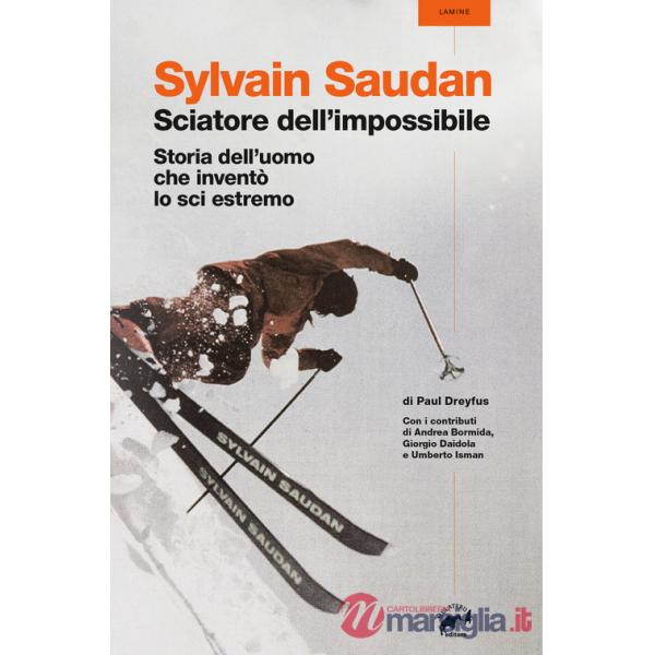 Sylvain Saudan, lo sciatore dell'impossibile. Storia dell'uomo che inventò lo sci estremo
