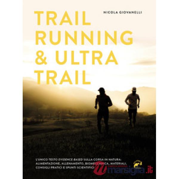 Trail running & ultra trail. Preparazione, programmazione dell'allenamento e strategia di gara. Consigli pratici e spunti scient
