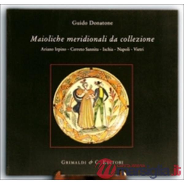 Maioliche meridionali da collezione. Ariano Irpino, Cerreto Sannita, Ischia, Napoli, Vietri