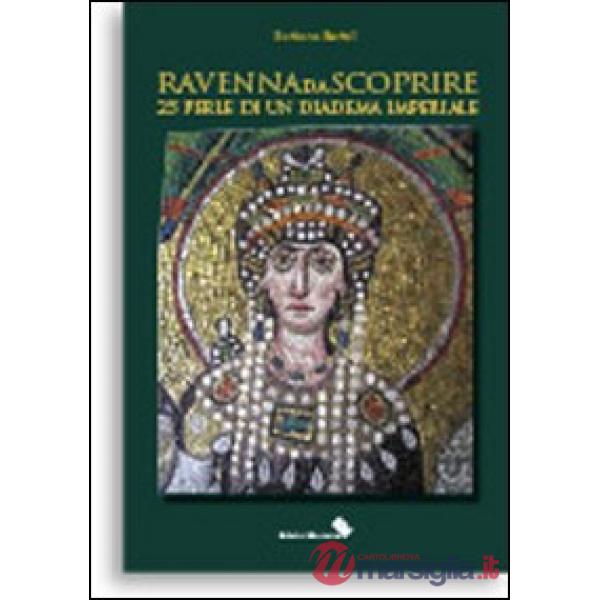 Ravenna da scoprire. 25 perle di un diadema imperiale