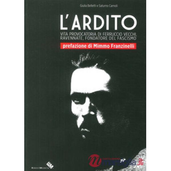 Ardito. Vita provocatoria di Ferruccio Vecchi, ravennate, fondatore del fascismo