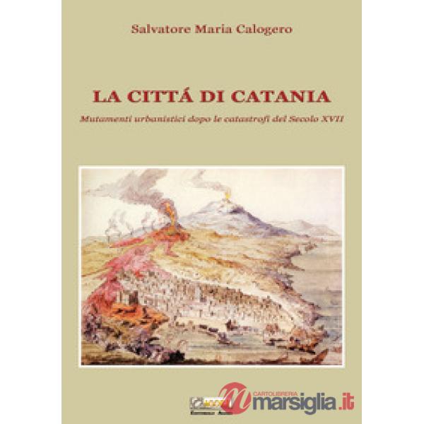 Città di Catania. Mutamenti urbanistici dopo le catastrofi del secolo XVII (La)