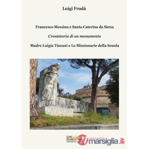 Francesco Messina e Santa Caterina da Siena. Cronistoria di un monumento. Madre Luigia Tincani e Le missionarie della Scuola