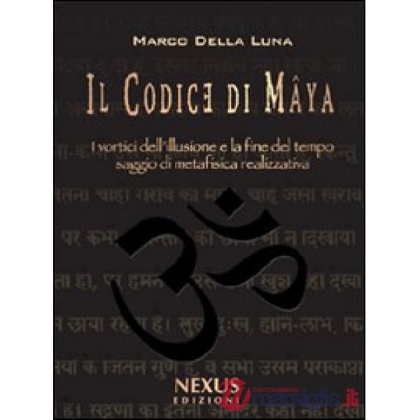 Codice di Mâya. I vortici dell'illusione e la fine del tempo. Saggio di metafisica realizzativa (Il)