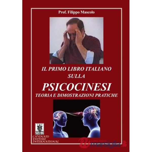 Primo libro italiano sulla psicocinesi. Teoria e dimostrazioni pratiche (Il)