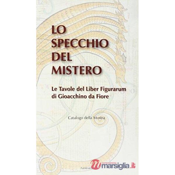 Specchio del mistero. Le tavole del Liber figurarum di Gioacchino da Fiore. Catalogo della mostra (Lo)