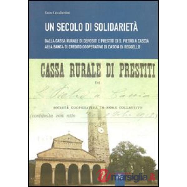 Secolo di solidarietà. Dalla cassa rurale di depositi e prestiti di S. Pietro a Cascia alla banca di Credito Cooperativo di Casc