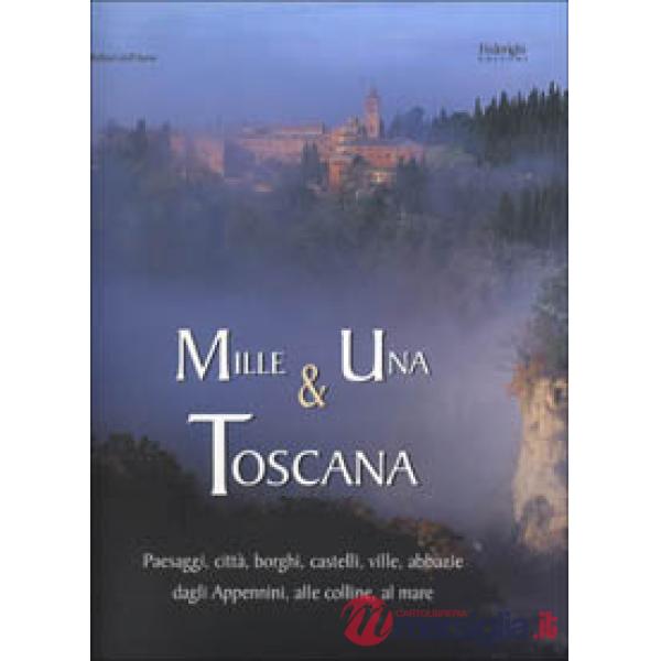 Mille e una Toscana. Paesaggi, città, borghi, castelli, ville, abbazie, dagli Ap