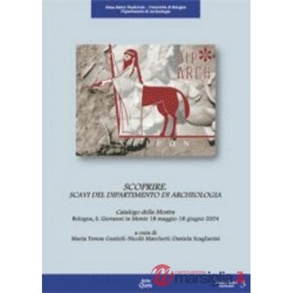Scoprire. Scavi del Dipartimento di archeologia. Catalogo della mostra (Bologna, 18 maggio-18 giugno 2004)