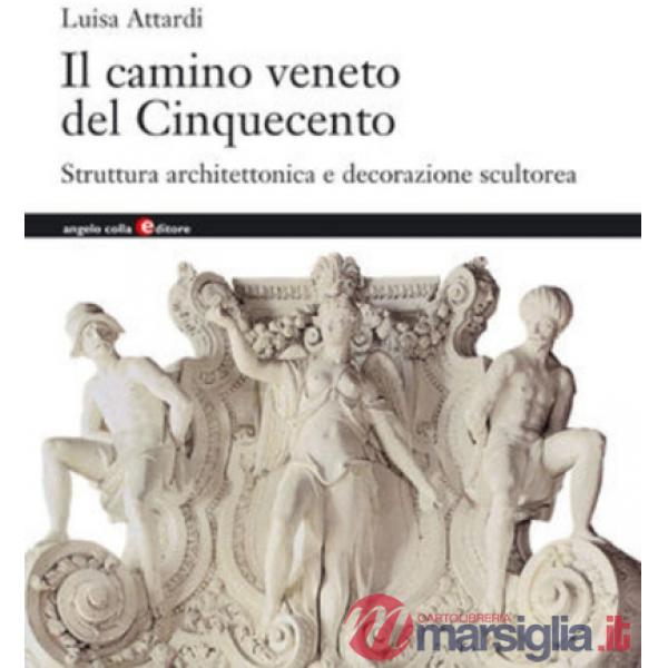Camino veneto del Cinquecento. Struttura architettonica e decorazione scultorea