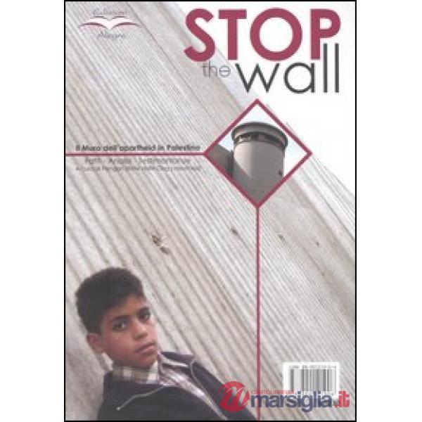 Stop the wall. Il muro dell'apartheid in Palestina. Fatti, analisi, testimonianze