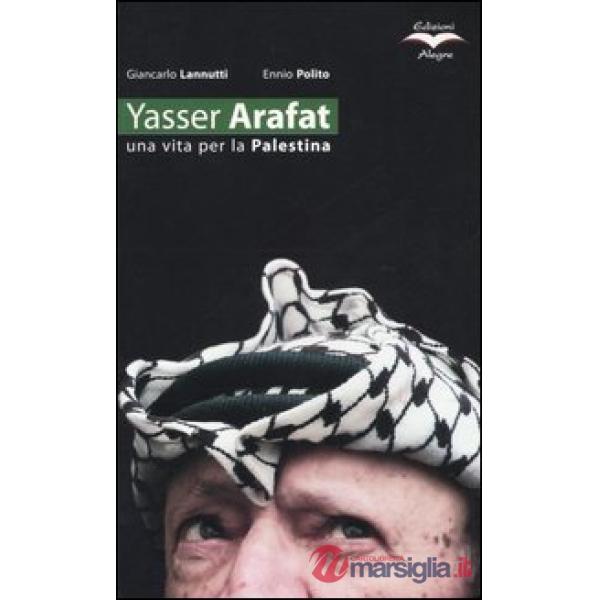 Yasser Arafat. Una vita per la Palestina