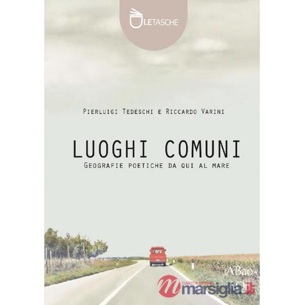 Luoghi comuni. Geografie poetiche da qui al mare. Ediz. illustrata