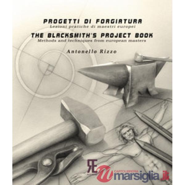 Progetti di forgiatura. Lezioni pratiche di maestri europei-The blacksmith's project book. Methods and techniques from European 