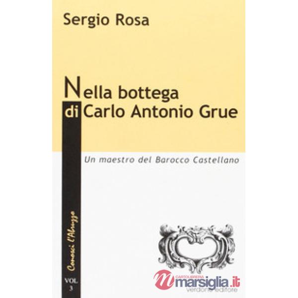 Nella bottega di Carlo Antonio Grue. Un maestro del barocco castellano
