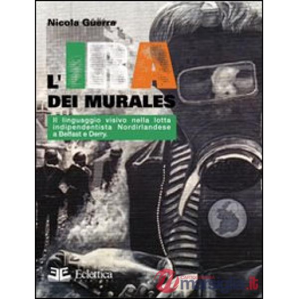 IRA dei murales. Il linguaggio visivo nella lotta nordirlandese a Belfast e Derr